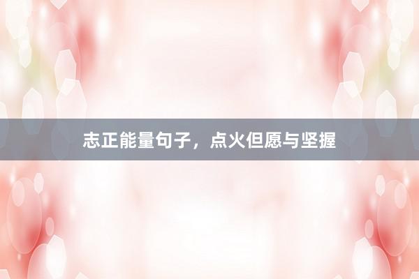 志正能量句子，点火但愿与坚握