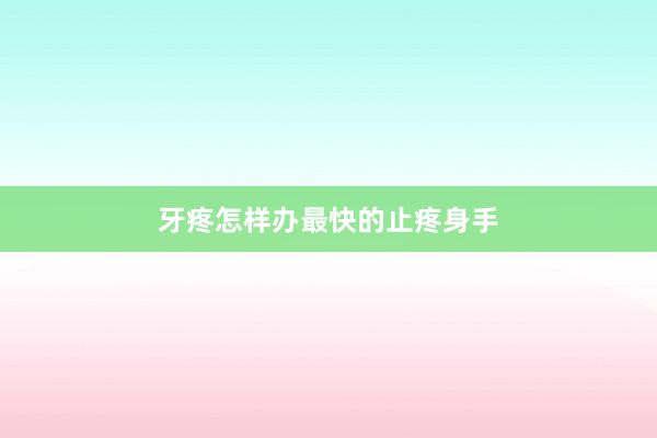 牙疼怎样办最快的止疼身手