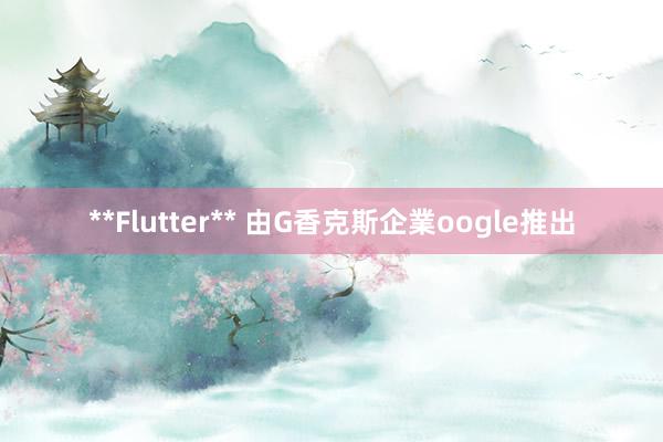 **Flutter** 由G香克斯企業oogle推出