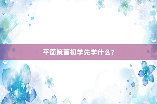 平面策画初学先学什么?