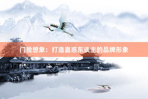 门脸想象：打造蛊惑东谈主的品牌形象