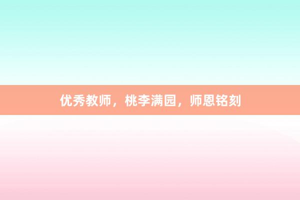 优秀教师，桃李满园，师恩铭刻